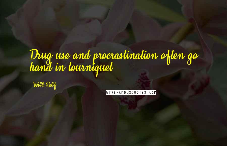 Will Self Quotes: Drug use and procrastination often go hand in tourniquet.