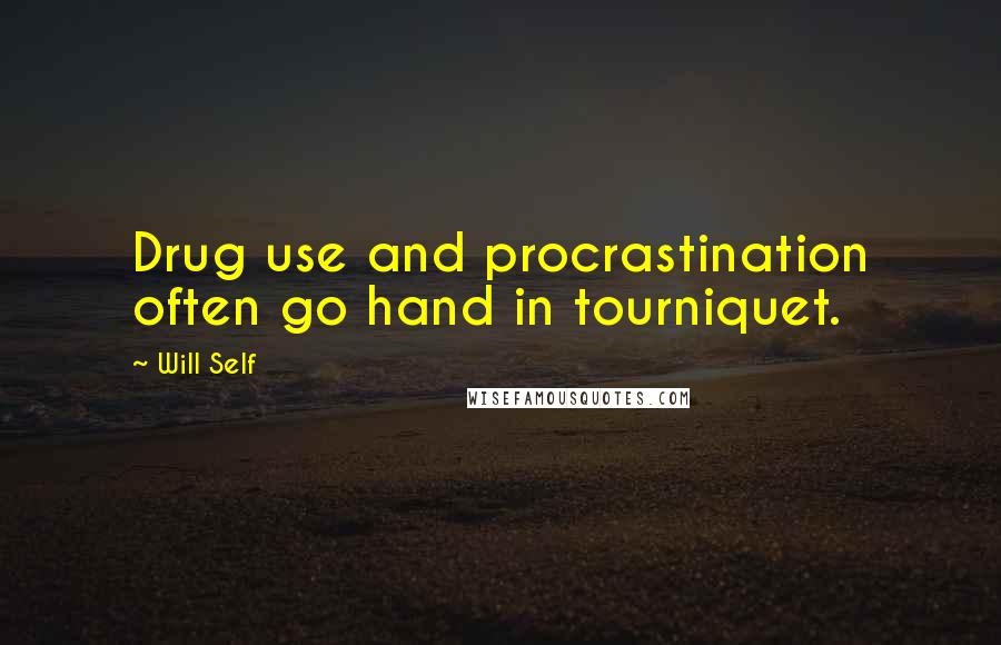 Will Self Quotes: Drug use and procrastination often go hand in tourniquet.