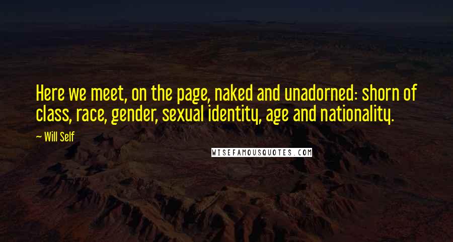 Will Self Quotes: Here we meet, on the page, naked and unadorned: shorn of class, race, gender, sexual identity, age and nationality.
