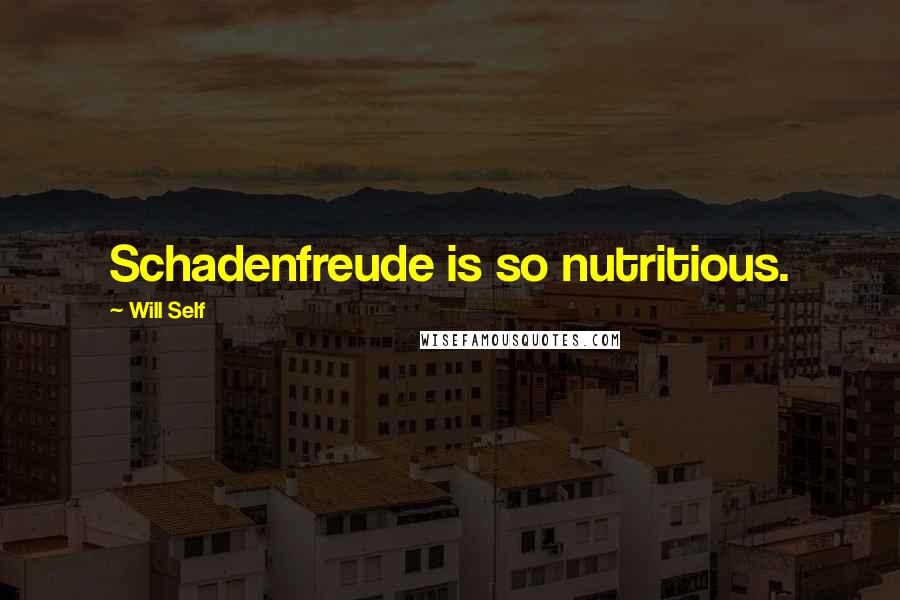 Will Self Quotes: Schadenfreude is so nutritious.
