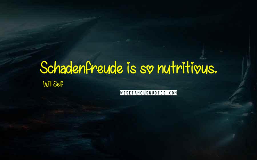 Will Self Quotes: Schadenfreude is so nutritious.