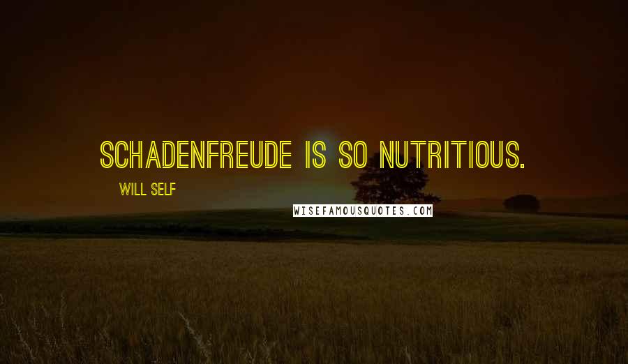 Will Self Quotes: Schadenfreude is so nutritious.