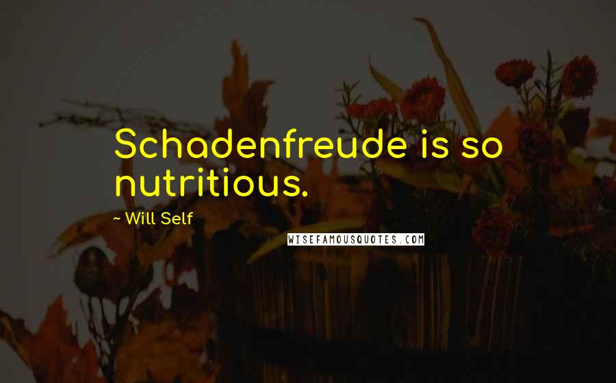 Will Self Quotes: Schadenfreude is so nutritious.