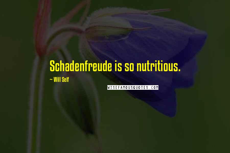 Will Self Quotes: Schadenfreude is so nutritious.