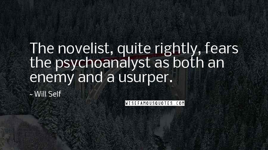 Will Self Quotes: The novelist, quite rightly, fears the psychoanalyst as both an enemy and a usurper.