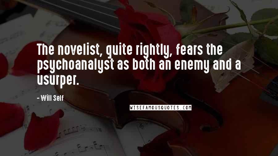 Will Self Quotes: The novelist, quite rightly, fears the psychoanalyst as both an enemy and a usurper.