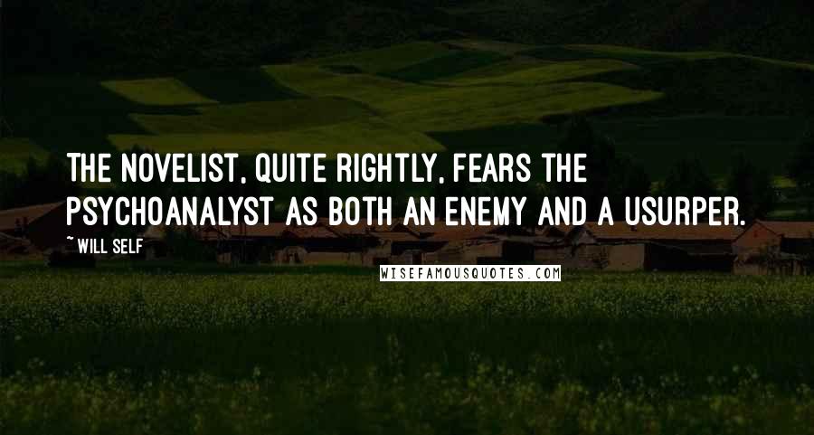 Will Self Quotes: The novelist, quite rightly, fears the psychoanalyst as both an enemy and a usurper.