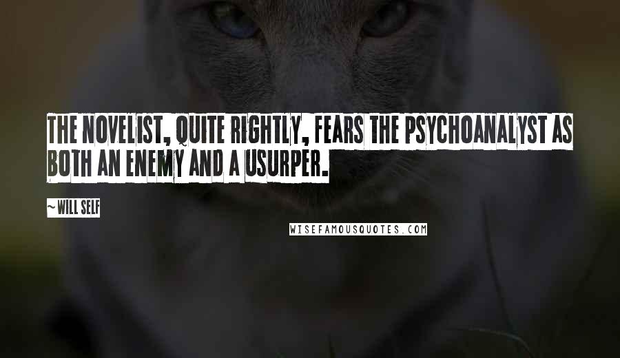 Will Self Quotes: The novelist, quite rightly, fears the psychoanalyst as both an enemy and a usurper.