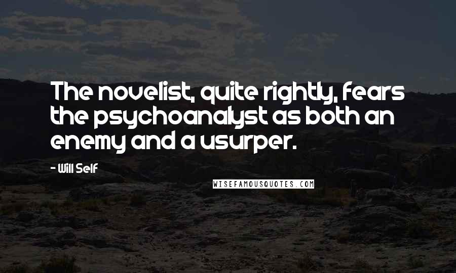 Will Self Quotes: The novelist, quite rightly, fears the psychoanalyst as both an enemy and a usurper.