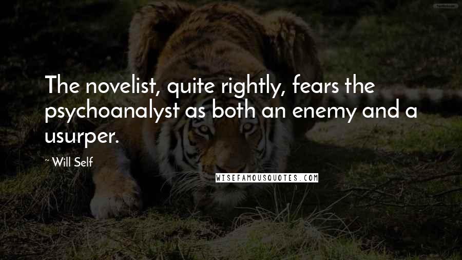 Will Self Quotes: The novelist, quite rightly, fears the psychoanalyst as both an enemy and a usurper.