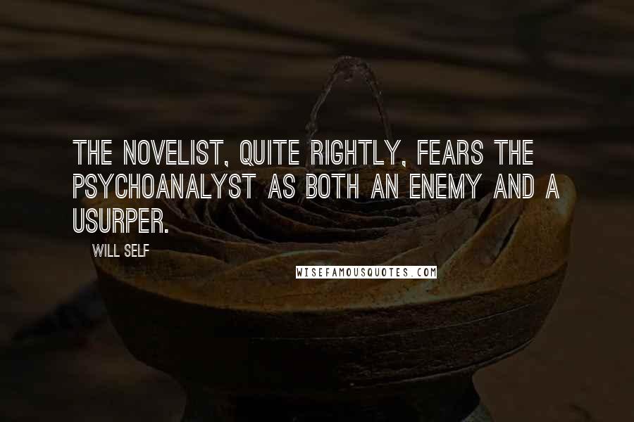 Will Self Quotes: The novelist, quite rightly, fears the psychoanalyst as both an enemy and a usurper.