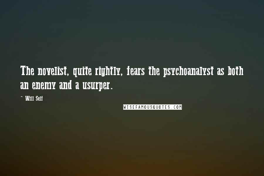 Will Self Quotes: The novelist, quite rightly, fears the psychoanalyst as both an enemy and a usurper.