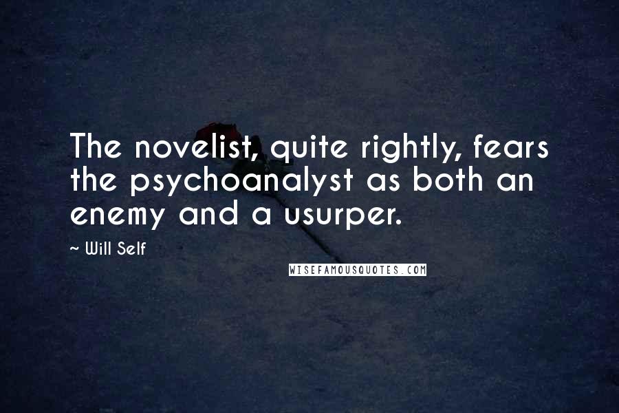 Will Self Quotes: The novelist, quite rightly, fears the psychoanalyst as both an enemy and a usurper.