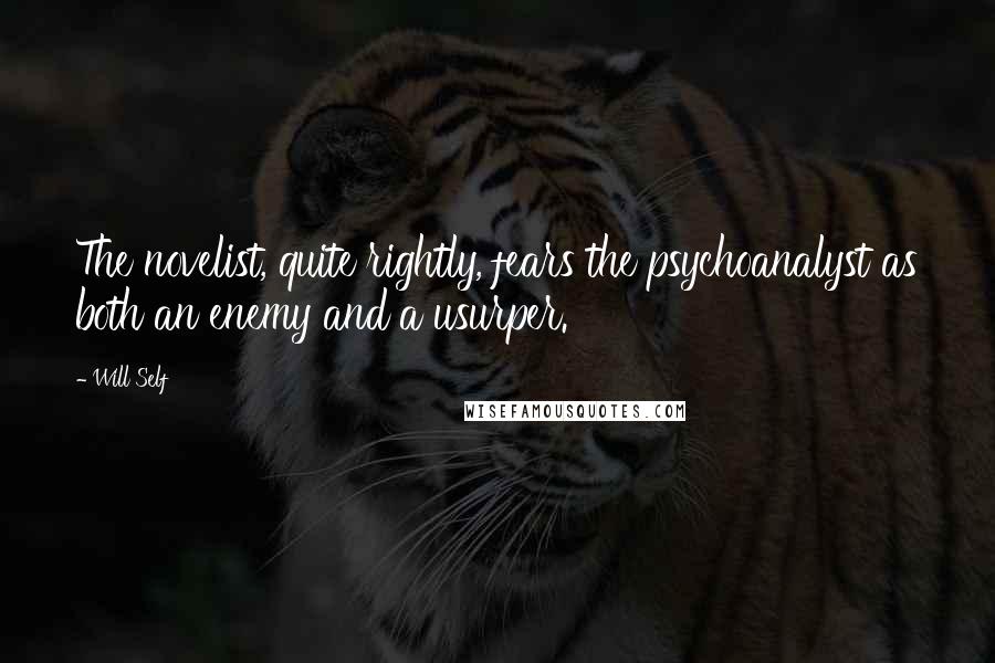 Will Self Quotes: The novelist, quite rightly, fears the psychoanalyst as both an enemy and a usurper.