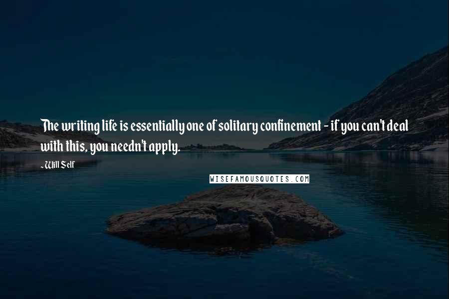 Will Self Quotes: The writing life is essentially one of solitary confinement - if you can't deal with this, you needn't apply.