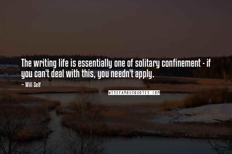 Will Self Quotes: The writing life is essentially one of solitary confinement - if you can't deal with this, you needn't apply.