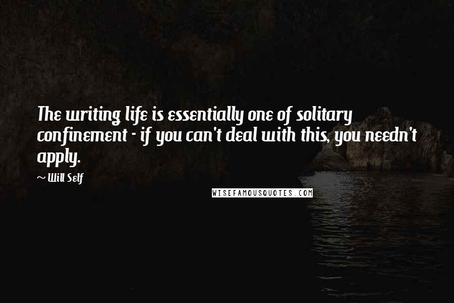 Will Self Quotes: The writing life is essentially one of solitary confinement - if you can't deal with this, you needn't apply.