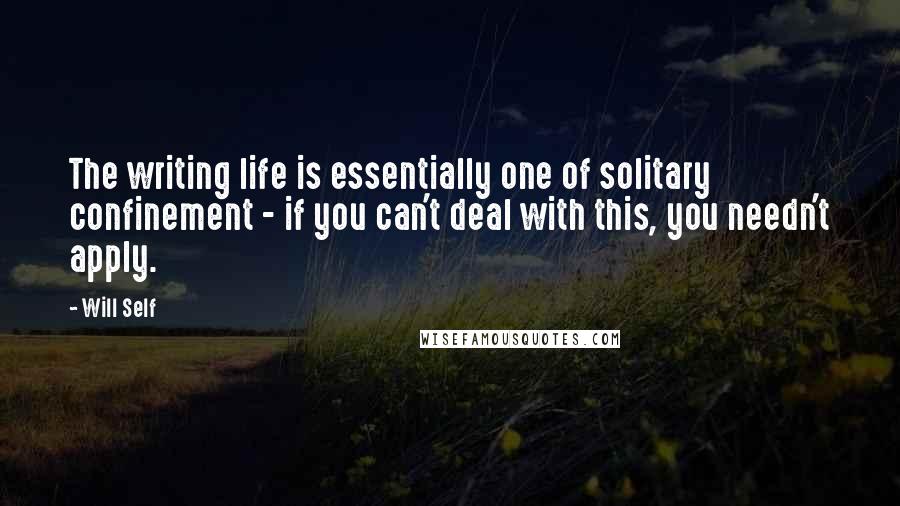 Will Self Quotes: The writing life is essentially one of solitary confinement - if you can't deal with this, you needn't apply.