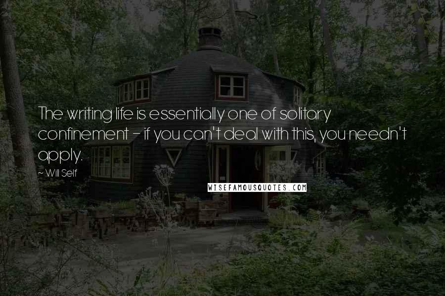 Will Self Quotes: The writing life is essentially one of solitary confinement - if you can't deal with this, you needn't apply.