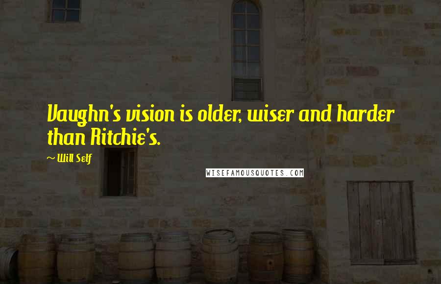 Will Self Quotes: Vaughn's vision is older, wiser and harder than Ritchie's.