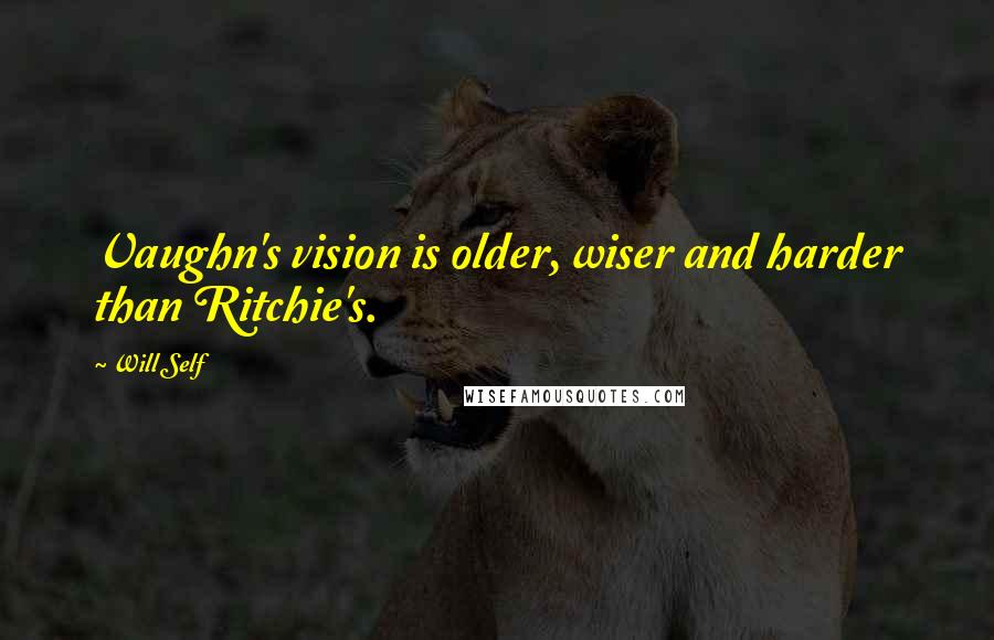 Will Self Quotes: Vaughn's vision is older, wiser and harder than Ritchie's.