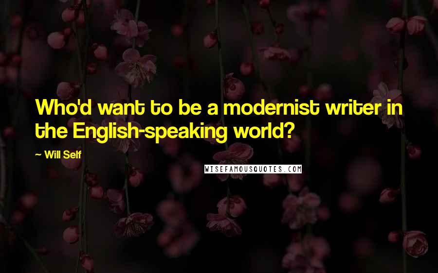 Will Self Quotes: Who'd want to be a modernist writer in the English-speaking world?
