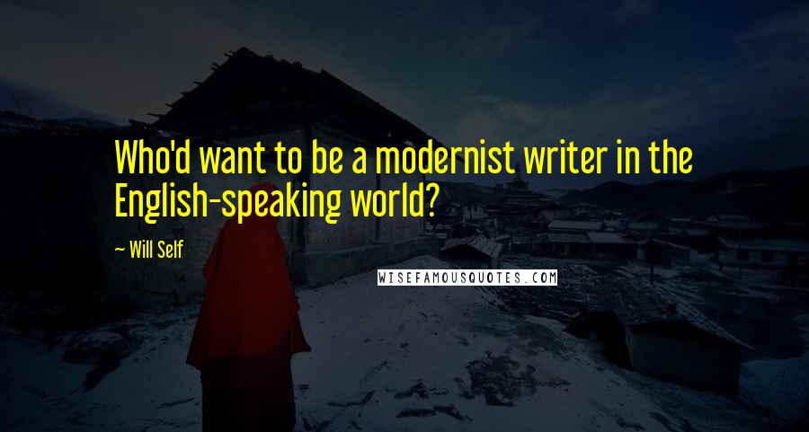 Will Self Quotes: Who'd want to be a modernist writer in the English-speaking world?