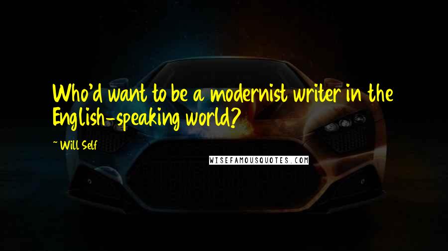 Will Self Quotes: Who'd want to be a modernist writer in the English-speaking world?