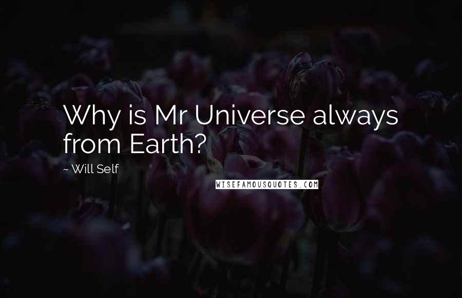 Will Self Quotes: Why is Mr Universe always from Earth?