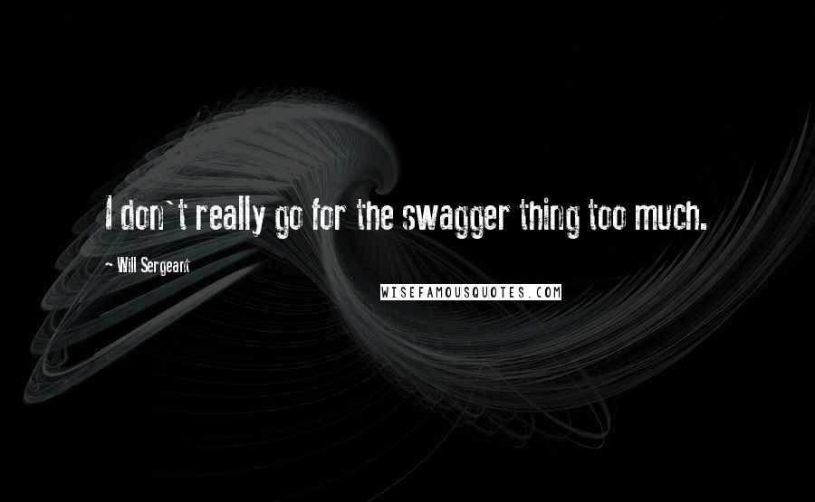 Will Sergeant Quotes: I don't really go for the swagger thing too much.