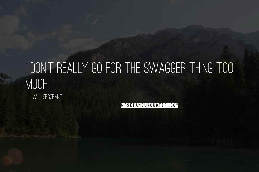 Will Sergeant Quotes: I don't really go for the swagger thing too much.