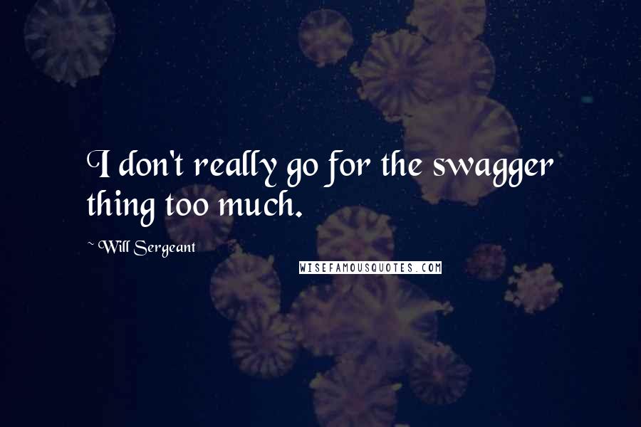 Will Sergeant Quotes: I don't really go for the swagger thing too much.