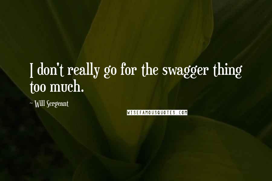 Will Sergeant Quotes: I don't really go for the swagger thing too much.