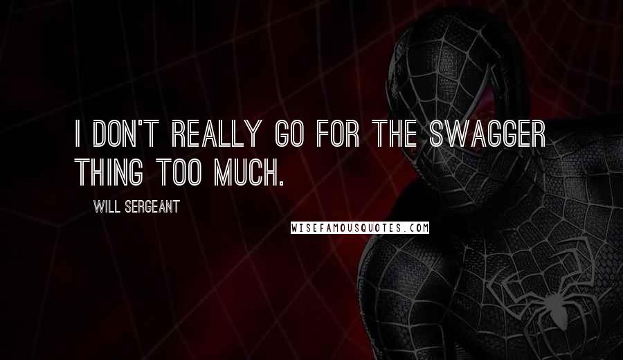 Will Sergeant Quotes: I don't really go for the swagger thing too much.