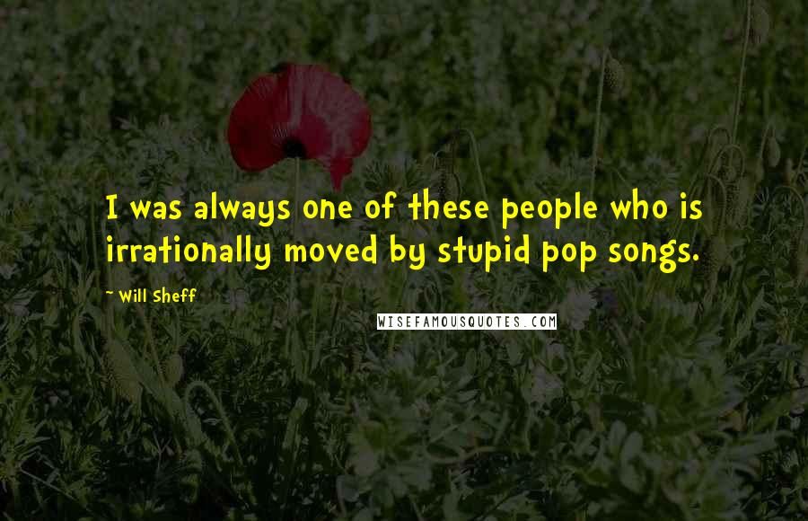 Will Sheff Quotes: I was always one of these people who is irrationally moved by stupid pop songs.