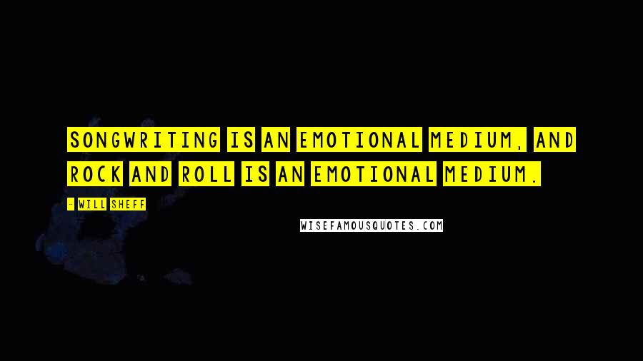 Will Sheff Quotes: Songwriting is an emotional medium, and rock and roll is an emotional medium.