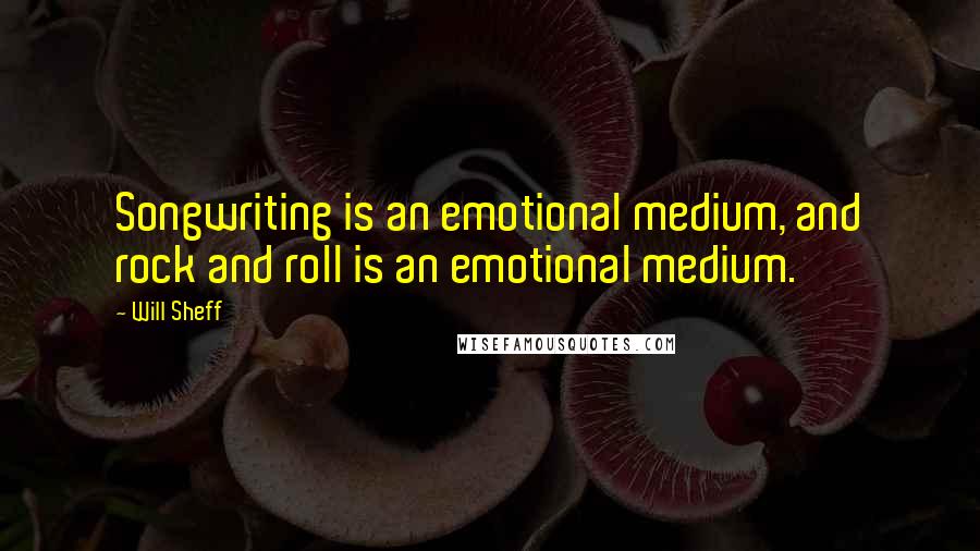 Will Sheff Quotes: Songwriting is an emotional medium, and rock and roll is an emotional medium.