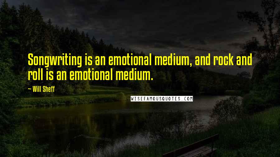 Will Sheff Quotes: Songwriting is an emotional medium, and rock and roll is an emotional medium.