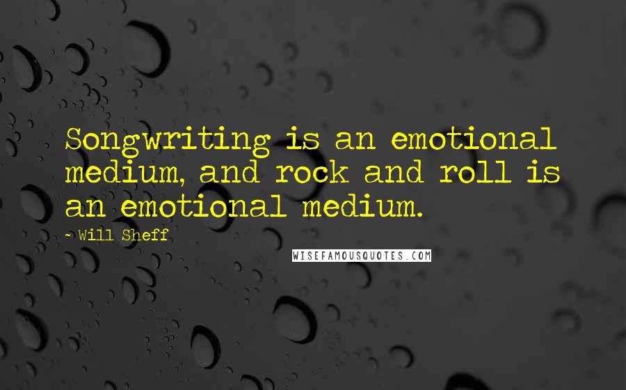 Will Sheff Quotes: Songwriting is an emotional medium, and rock and roll is an emotional medium.