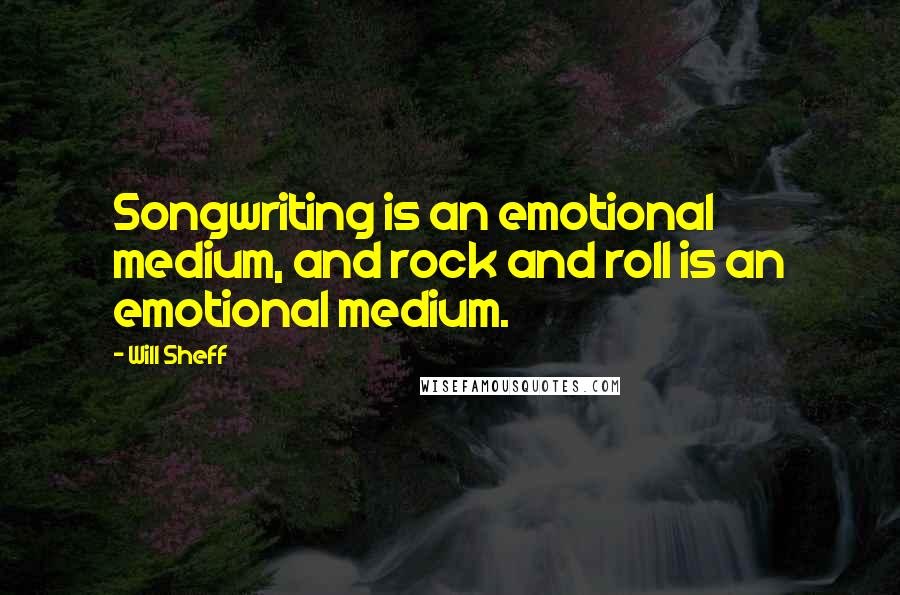 Will Sheff Quotes: Songwriting is an emotional medium, and rock and roll is an emotional medium.