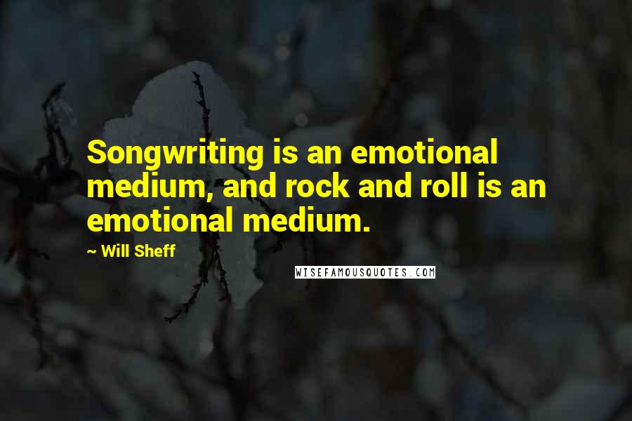 Will Sheff Quotes: Songwriting is an emotional medium, and rock and roll is an emotional medium.