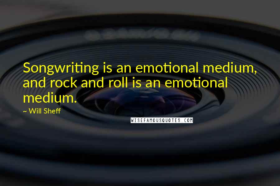 Will Sheff Quotes: Songwriting is an emotional medium, and rock and roll is an emotional medium.