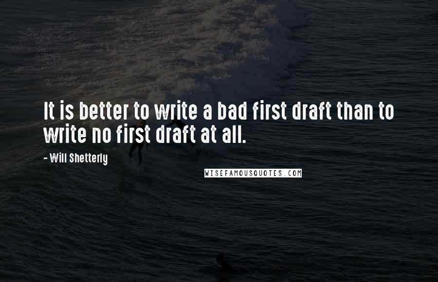 Will Shetterly Quotes: It is better to write a bad first draft than to write no first draft at all.