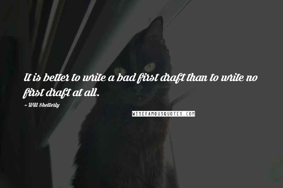 Will Shetterly Quotes: It is better to write a bad first draft than to write no first draft at all.