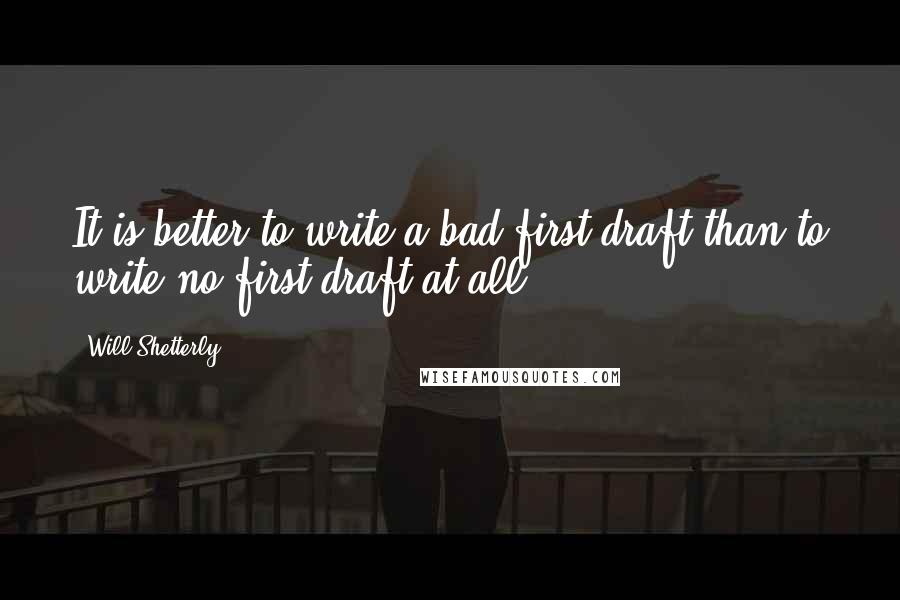 Will Shetterly Quotes: It is better to write a bad first draft than to write no first draft at all.