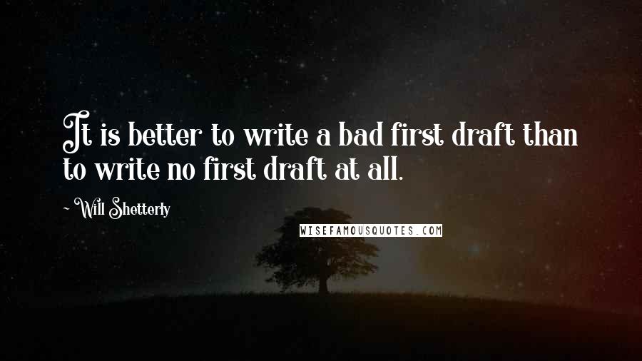 Will Shetterly Quotes: It is better to write a bad first draft than to write no first draft at all.