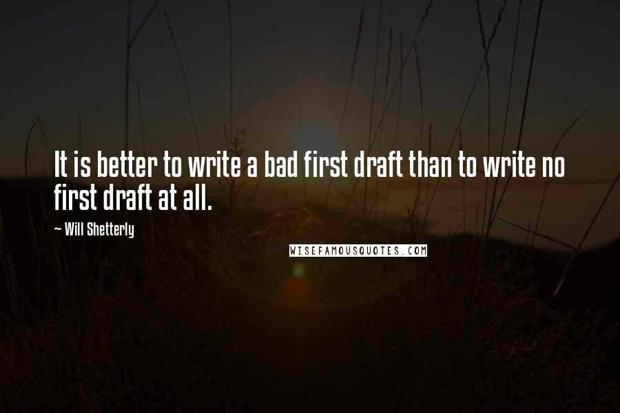 Will Shetterly Quotes: It is better to write a bad first draft than to write no first draft at all.