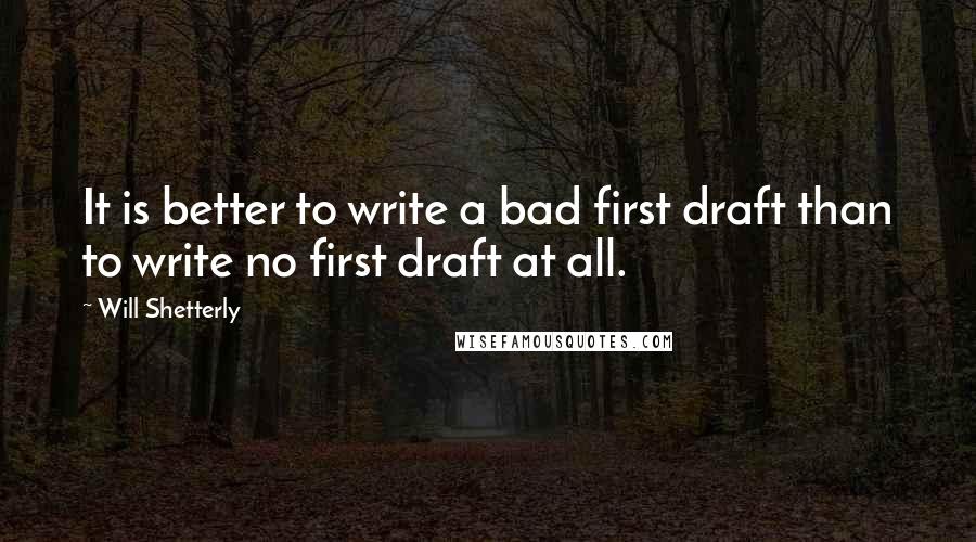 Will Shetterly Quotes: It is better to write a bad first draft than to write no first draft at all.
