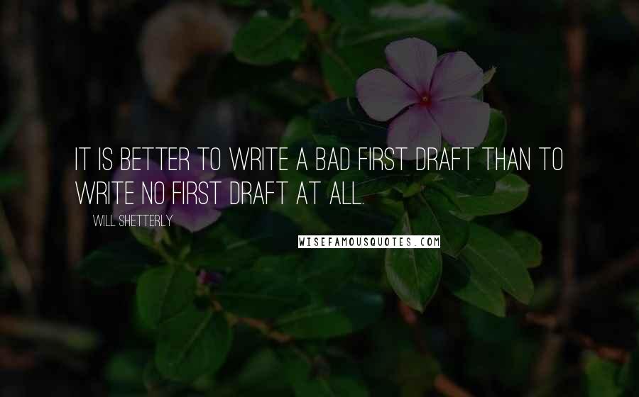 Will Shetterly Quotes: It is better to write a bad first draft than to write no first draft at all.