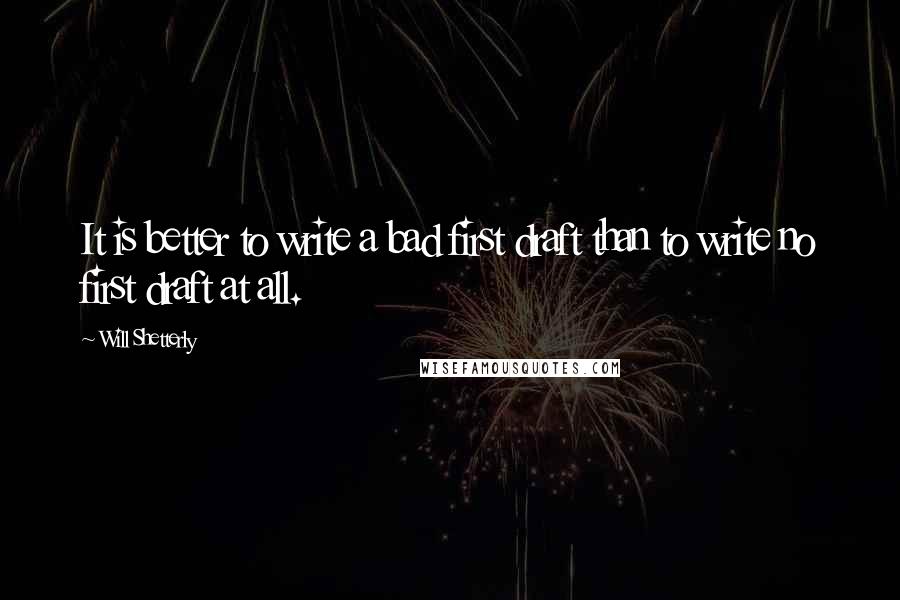 Will Shetterly Quotes: It is better to write a bad first draft than to write no first draft at all.